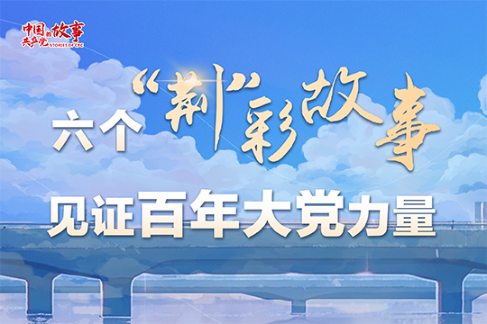 六個&ldquo;荊&rdquo;彩故事，見證百年大黨力量